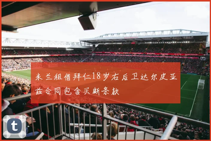 米兰租借拜仁18岁右后卫达尔皮亚兹合同包含买断条款