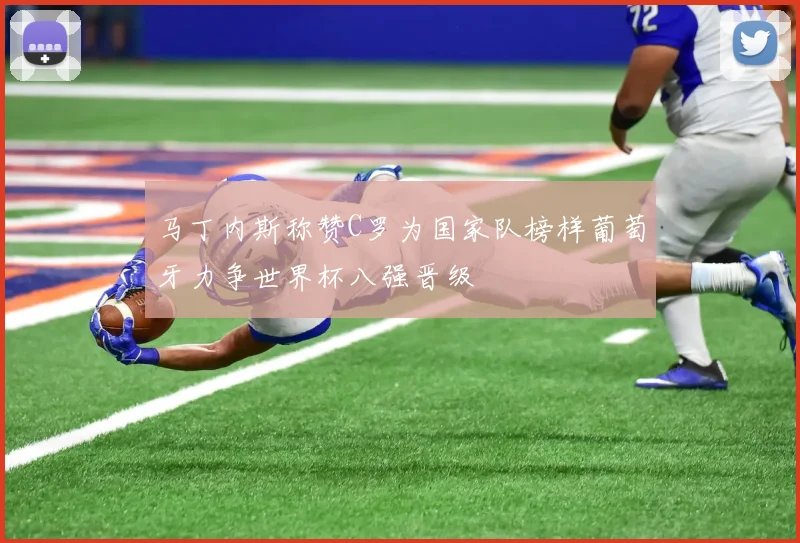 马丁内斯称赞C罗为国家队榜样葡萄牙力争世界杯八强晋级