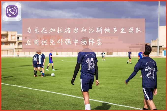 马竞在加拉格尔和拉斯帕多里离队后将优先补强中场阵容