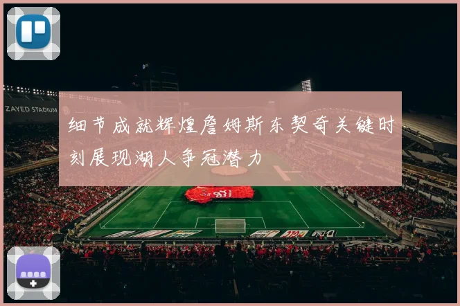 细节成就辉煌詹姆斯东契奇关键时刻展现湖人争冠潜力