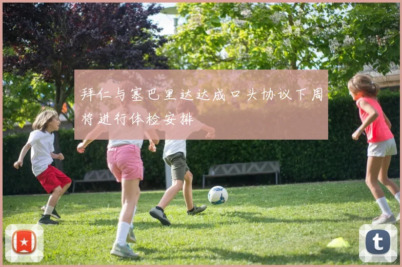 拜仁与塞巴里达达成口头协议下周将进行体检安排