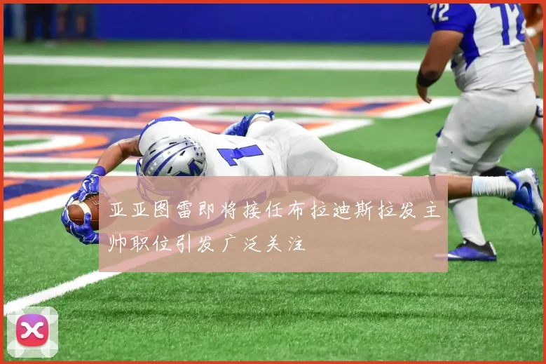 亚亚图雷即将接任布拉迪斯拉发主帅职位引发广泛关注