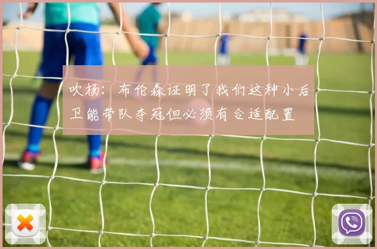 吹杨：布伦森证明了我们这种小后卫能带队夺冠但必须有合适配置