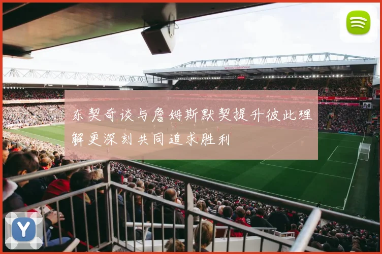 东契奇谈与詹姆斯默契提升彼此理解更深刻共同追求胜利