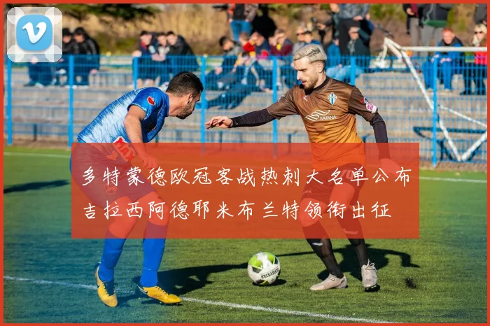 多特蒙德欧冠客战热刺大名单公布吉拉西阿德耶米布兰特领衔出征