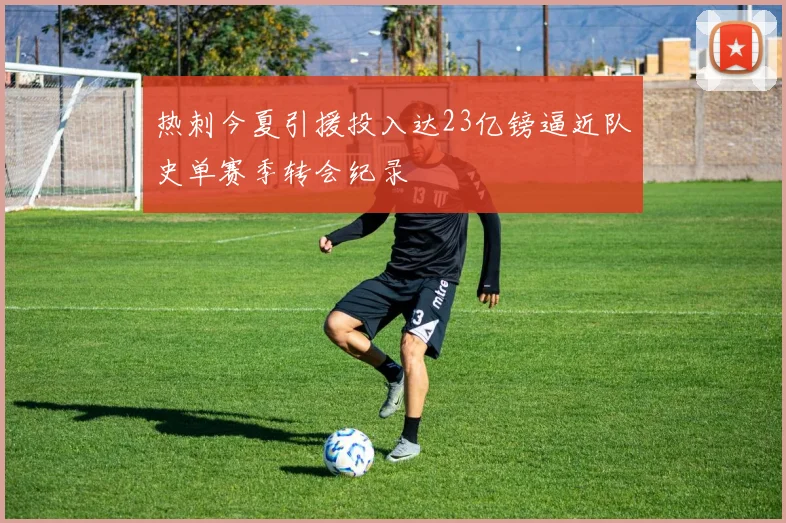 热刺今夏引援投入达23亿镑逼近队史单赛季转会纪录