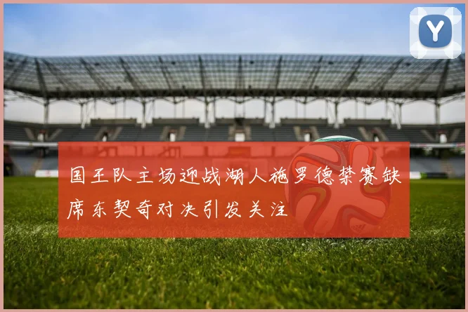 国王队主场迎战湖人施罗德禁赛缺席东契奇对决引发关注